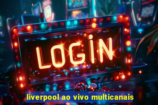 liverpool ao vivo multicanais